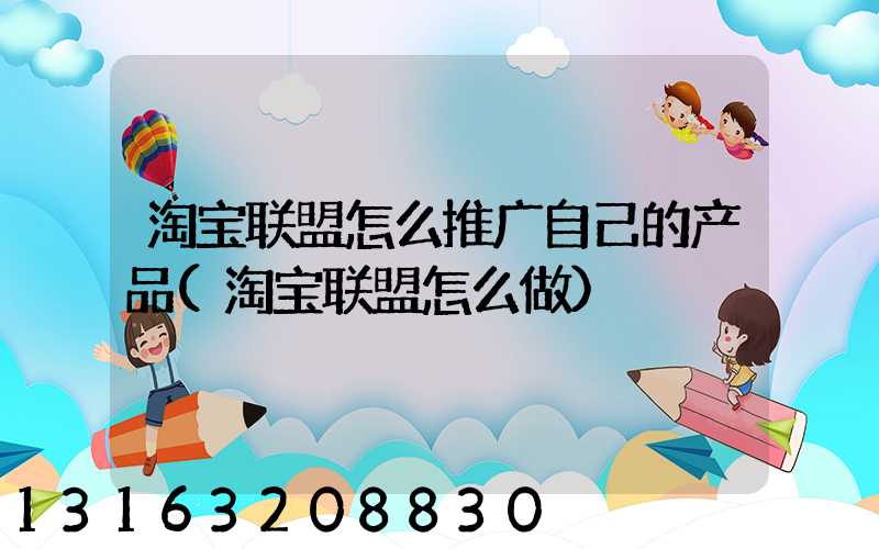 淘宝联盟怎么推广自己的产品(淘宝联盟怎么做)