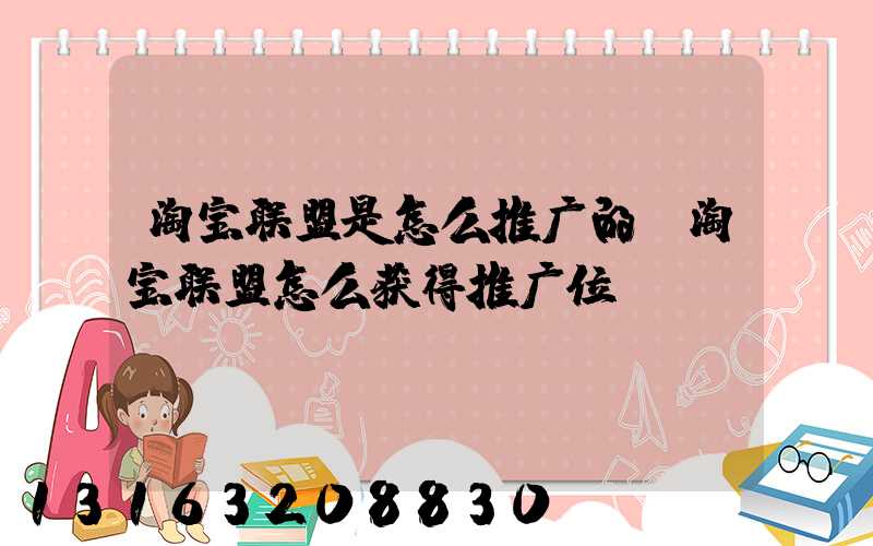 淘宝联盟是怎么推广的(淘宝联盟怎么获得推广位)