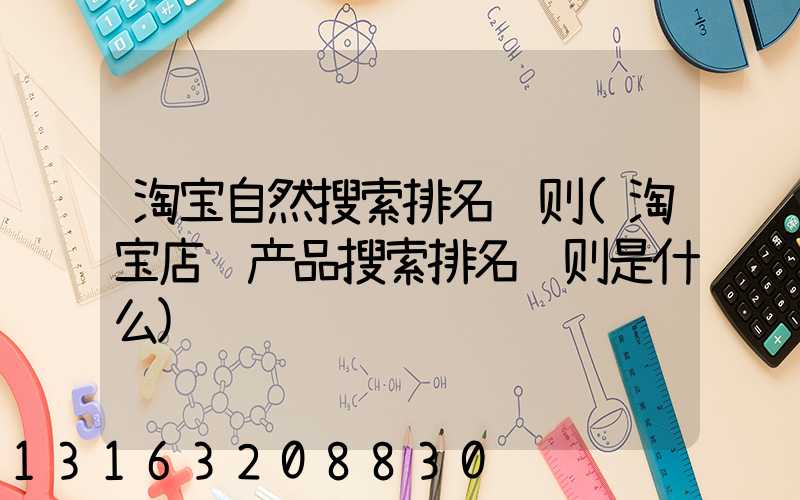 淘宝自然搜索排名规则(淘宝店铺产品搜索排名规则是什么)