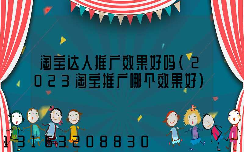 淘宝达人推广效果好吗(2023淘宝推广哪个效果好)