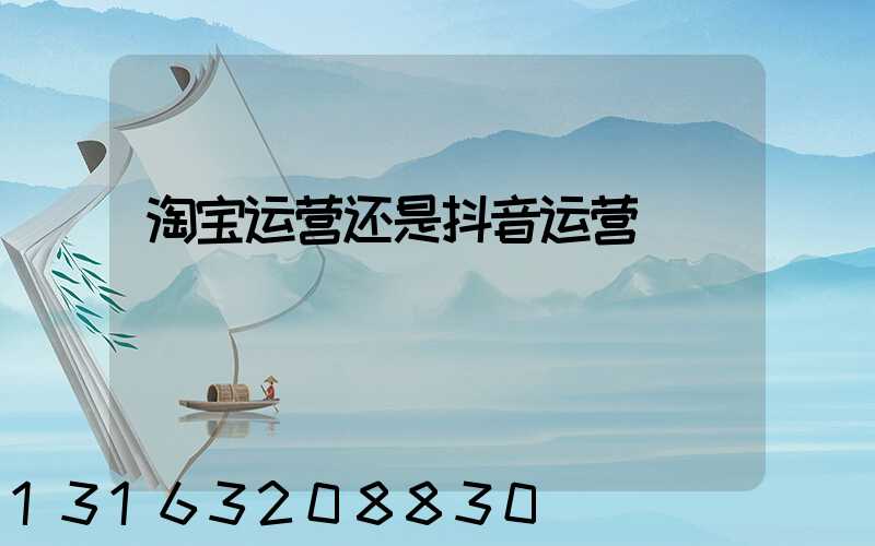 淘宝运营还是抖音运营