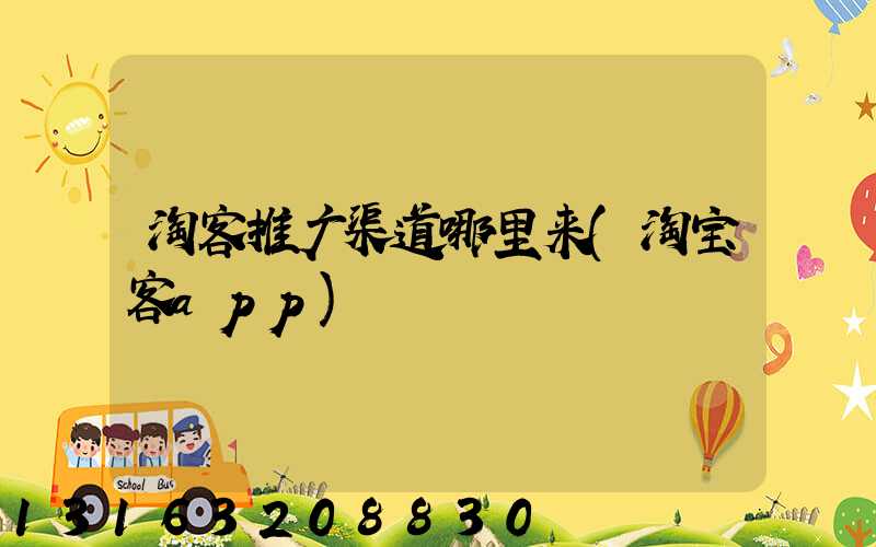 淘客推广渠道哪里来(淘宝客app)