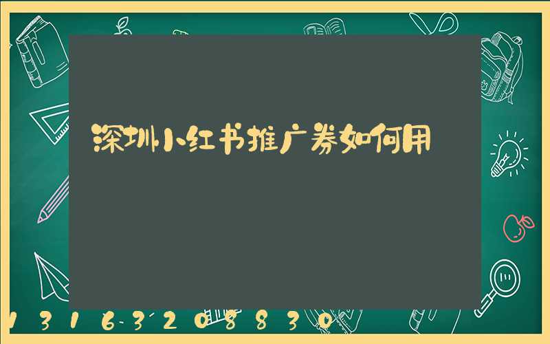 深圳小红书推广券如何用
