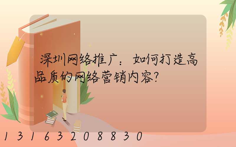 深圳网络推广：如何打造高品质的网络营销内容？