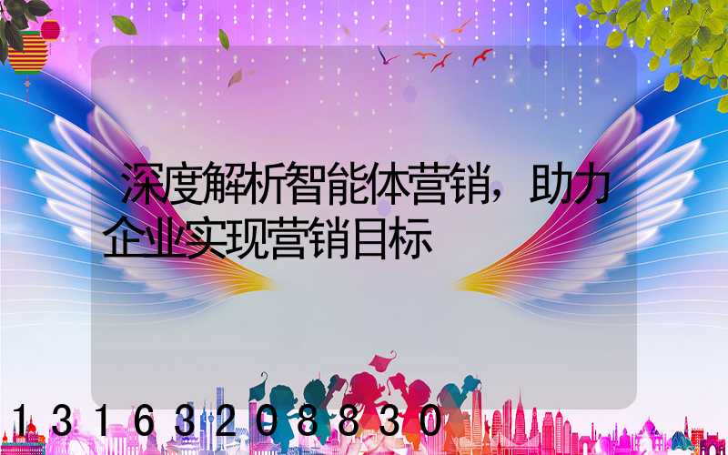 深度解析智能体营销，助力企业实现营销目标