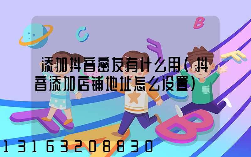 添加抖音密友有什么用(抖音添加店铺地址怎么设置)