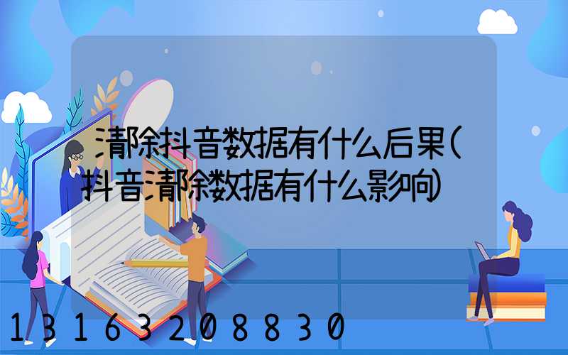 清除抖音数据有什么后果(抖音清除数据有什么影响)