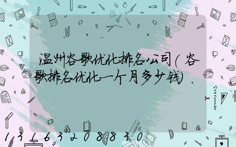 温州谷歌优化排名公司(谷歌排名优化一个月多少钱)