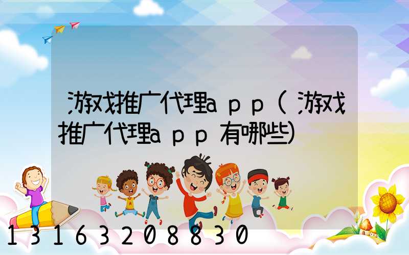 游戏推广代理app(游戏推广代理app有哪些)