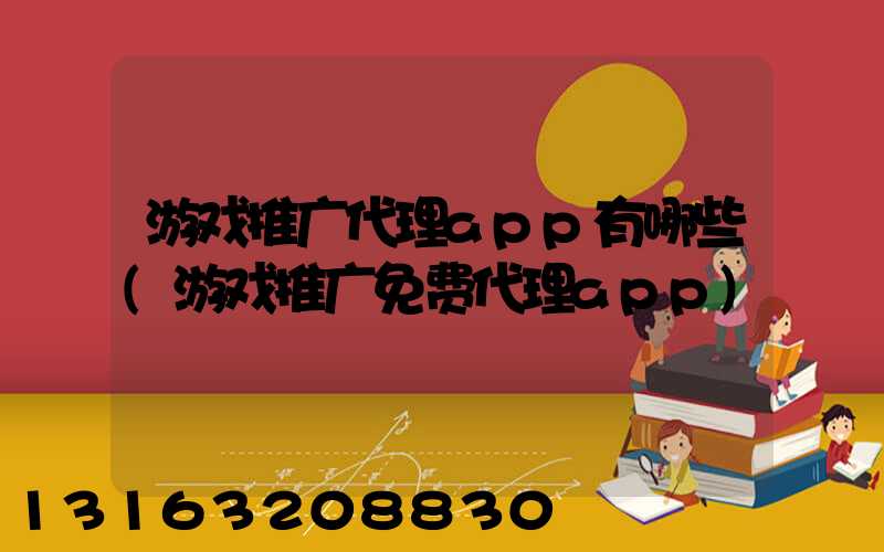 游戏推广代理app有哪些(游戏推广免费代理app)