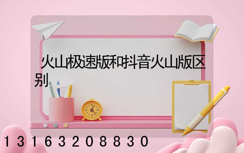 火山极速版和抖音火山版区别