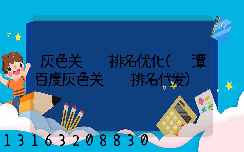 灰色关键词排名优化(鹰潭百度灰色关键词排名代发)
