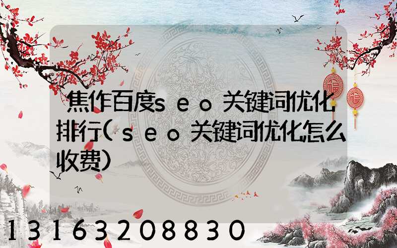 焦作百度seo关键词优化排行(seo关键词优化怎么收费)