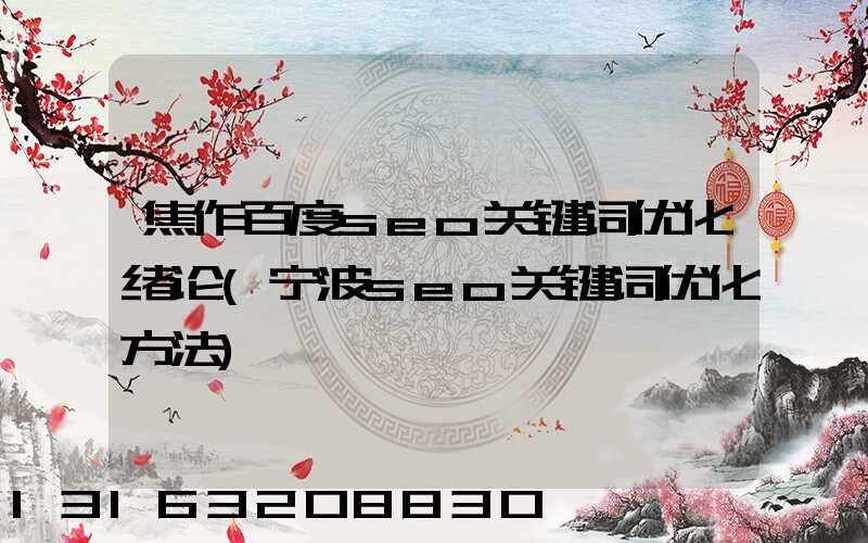 焦作百度seo关键词优化绪论(宁波seo关键词优化方法)