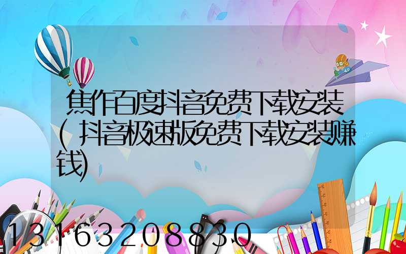 焦作百度抖音免费下载安装(抖音极速版免费下载安装赚钱)