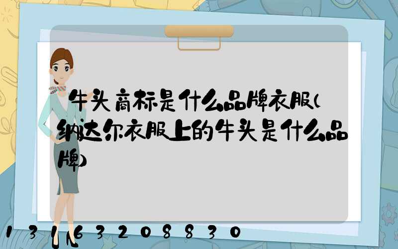 牛头商标是什么品牌衣服(纳达尔衣服上的牛头是什么品牌)