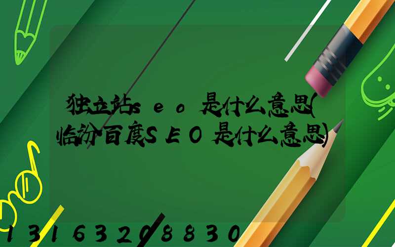 独立站seo是什么意思(临汾百度SEO是什么意思)