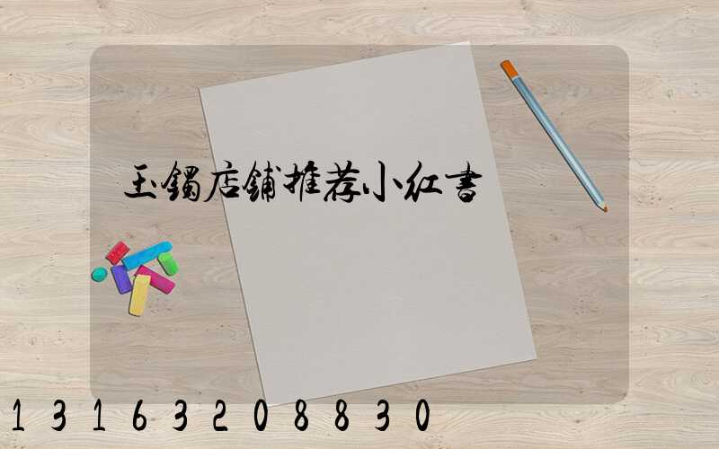 玉镯店铺推荐小红书