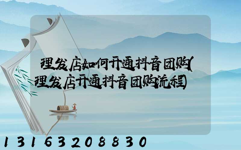 理发店如何开通抖音团购(理发店开通抖音团购流程)