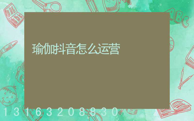 瑜伽抖音怎么运营