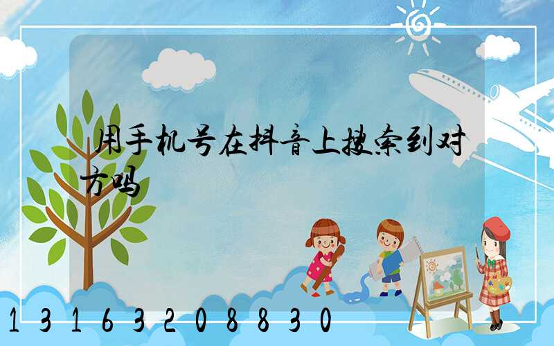 用手机号在抖音上搜索到对方吗