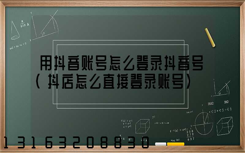 用抖音账号怎么登录抖音号(抖店怎么直接登录账号)