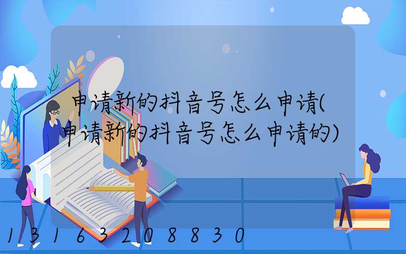 申请新的抖音号怎么申请(申请新的抖音号怎么申请的)