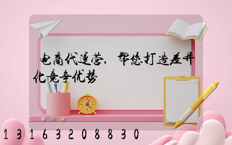 电商代运营,帮您打造差异化竞争优势