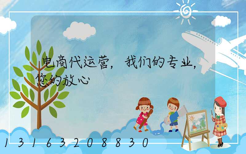 电商代运营，我们的专业，您的放心
