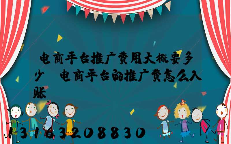 电商平台推广费用大概要多少(电商平台的推广费怎么入账)