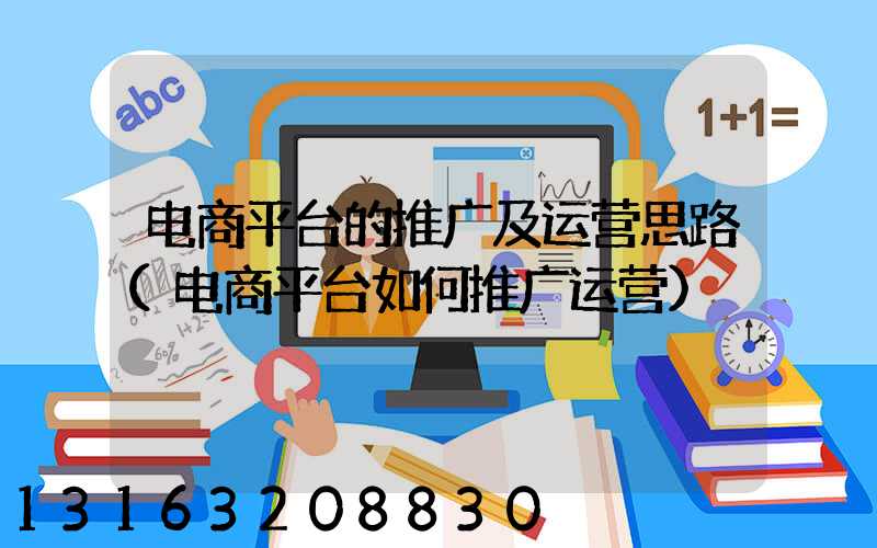 电商平台的推广及运营思路(电商平台如何推广运营)