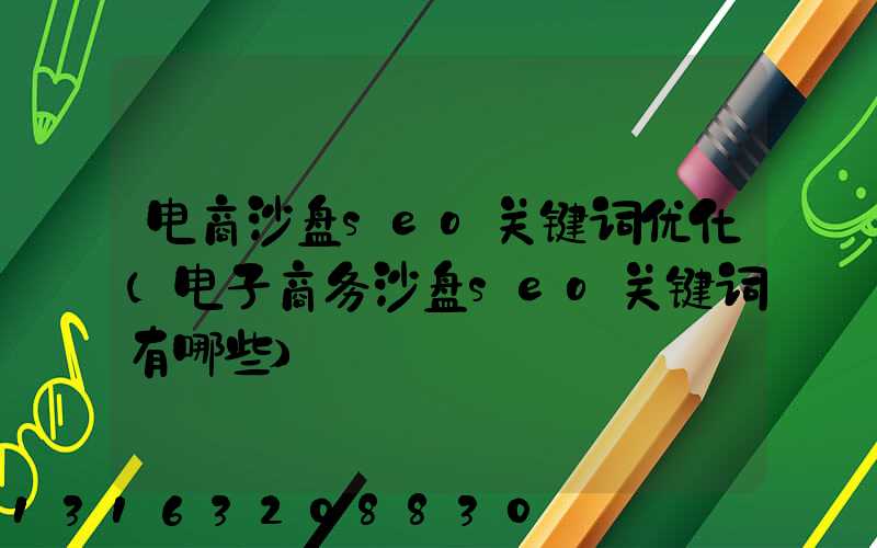 电商沙盘seo关键词优化(电子商务沙盘seo关键词有哪些)