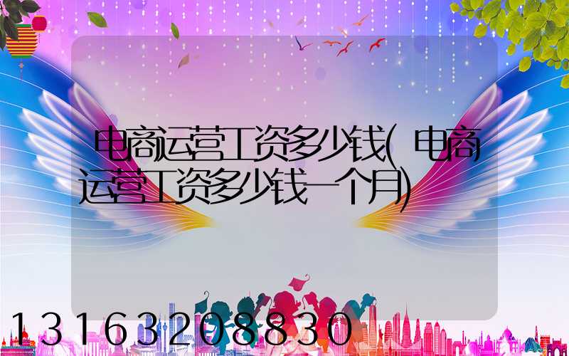 电商运营工资多少钱(电商运营工资多少钱一个月)