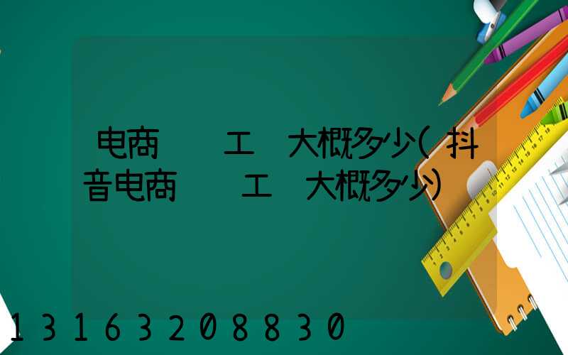 电商运营工资大概多少(抖音电商运营工资大概多少)