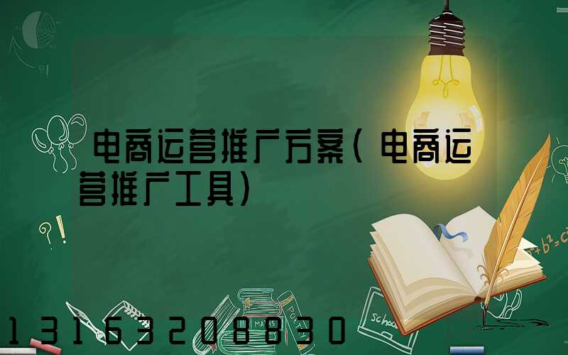 电商运营推广方案(电商运营推广工具)