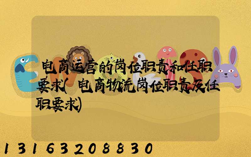 电商运营的岗位职责和任职要求(电商物流岗位职责及任职要求)