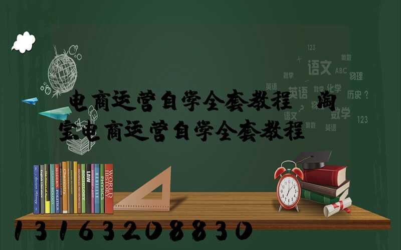 电商运营自学全套教程(淘宝电商运营自学全套教程)