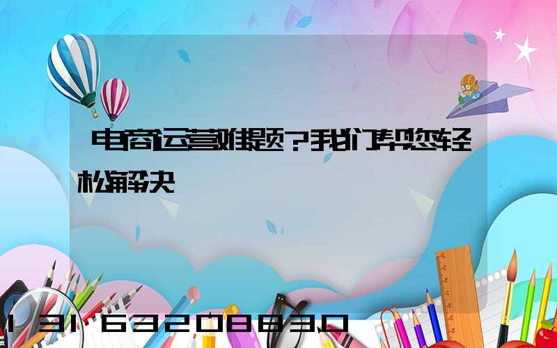 电商运营难题？我们帮您轻松解决