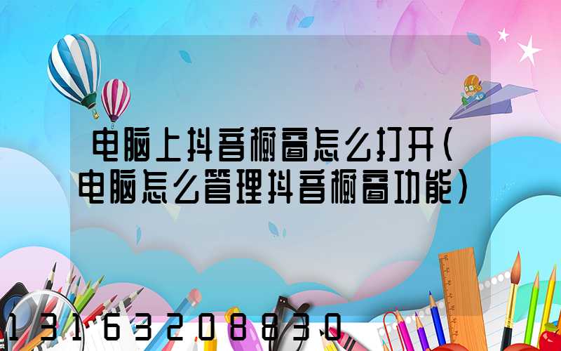 电脑上抖音橱窗怎么打开(电脑怎么管理抖音橱窗功能)