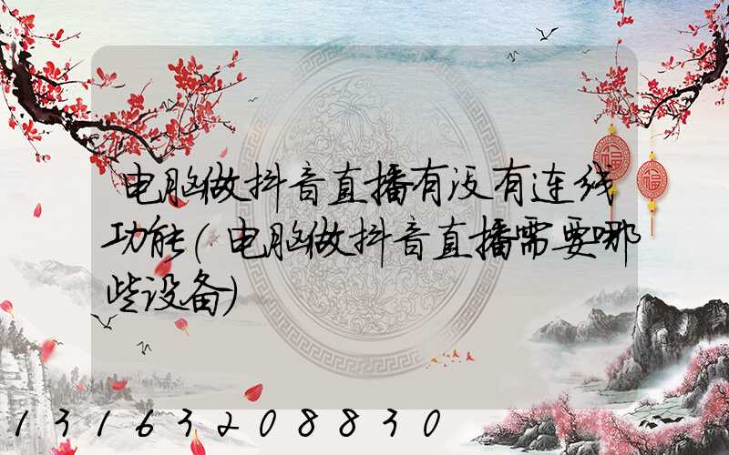 电脑做抖音直播有没有连线功能(电脑做抖音直播需要哪些设备)