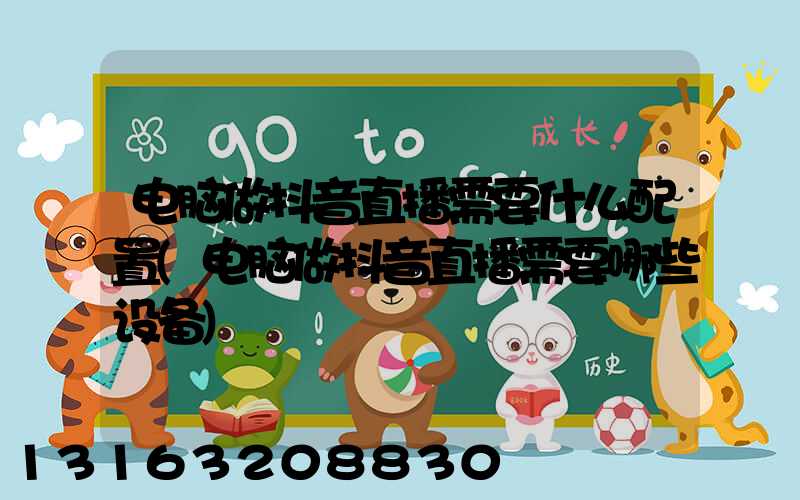 电脑做抖音直播需要什么配置(电脑做抖音直播需要哪些设备)