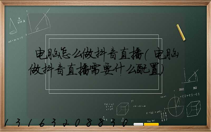 电脑怎么做抖音直播(电脑做抖音直播需要什么配置)