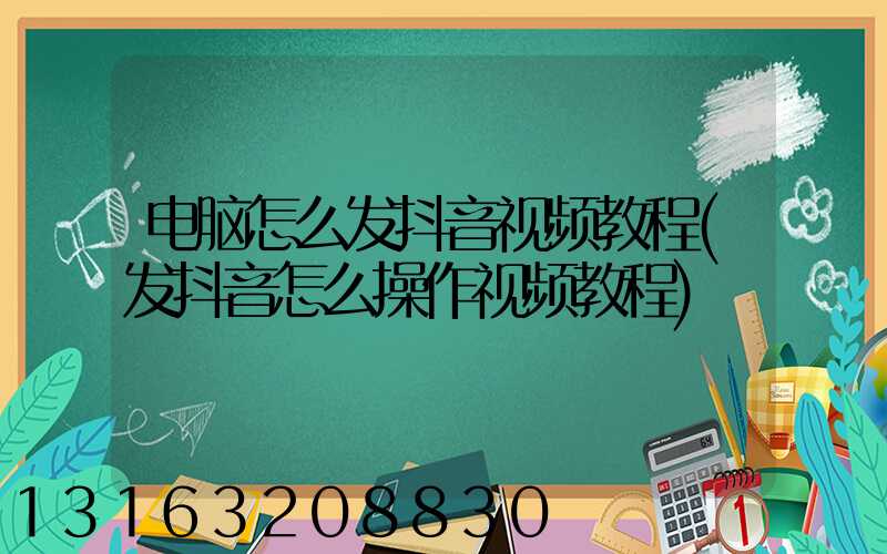 电脑怎么发抖音视频教程(发抖音怎么操作视频教程)