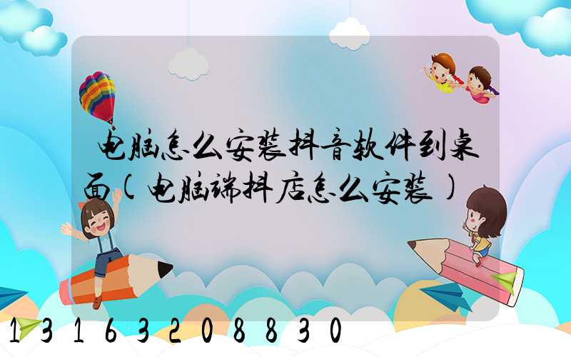 电脑怎么安装抖音软件到桌面(电脑端抖店怎么安装)