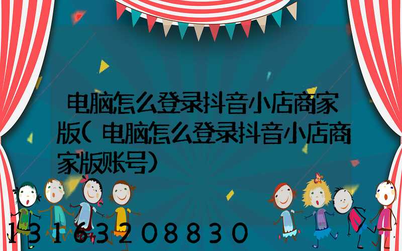 电脑怎么登录抖音小店商家版(电脑怎么登录抖音小店商家版账号)