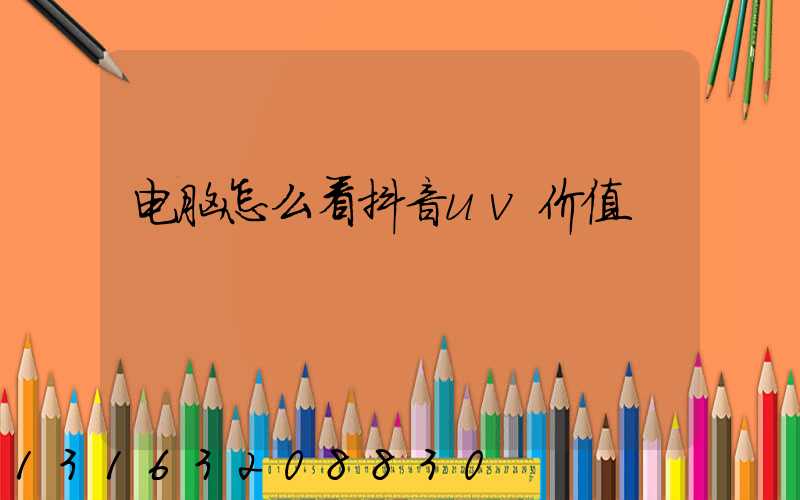 电脑怎么看抖音uv价值