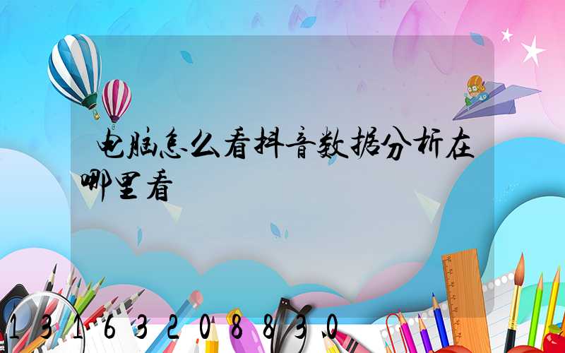 电脑怎么看抖音数据分析在哪里看