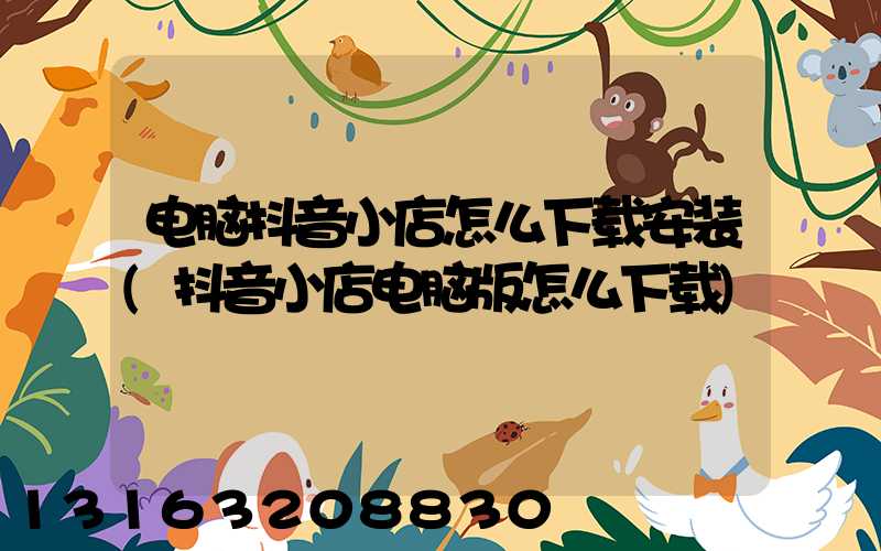 电脑抖音小店怎么下载安装(抖音小店电脑版怎么下载)