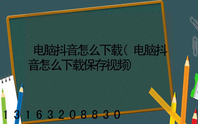 电脑抖音怎么下载(电脑抖音怎么下载保存视频)