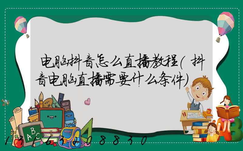 电脑抖音怎么直播教程(抖音电脑直播需要什么条件)